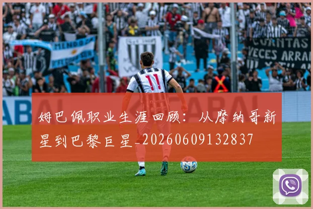 姆巴佩职业生涯回顾：从摩纳哥新星到巴黎巨星_20260609132837