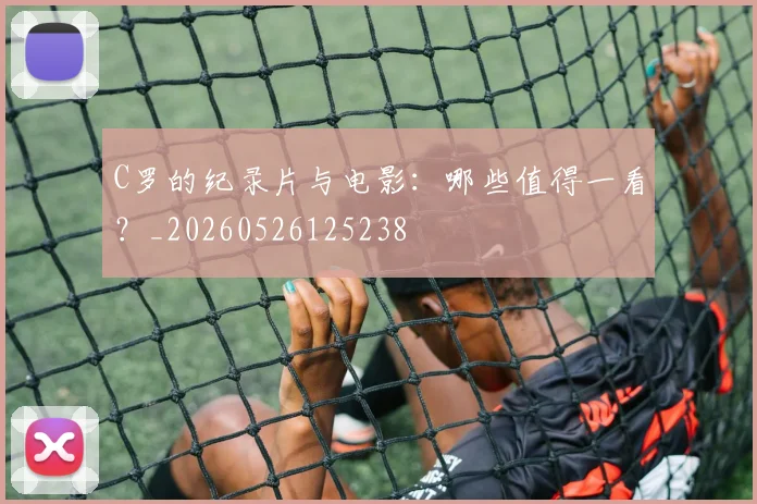 C罗的纪录片与电影：哪些值得一看？_20260526125238