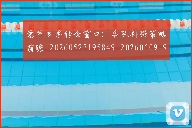 意甲冬季转会窗口：各队补强策略前瞻_20260523195849_20260609193616