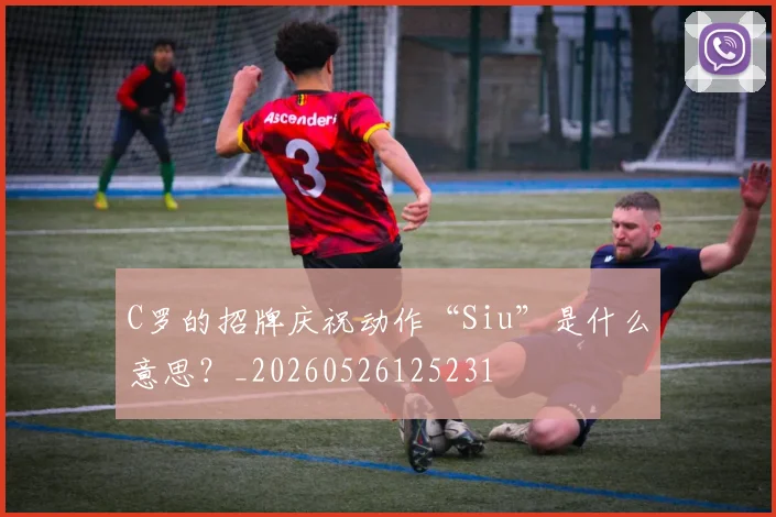 C罗的招牌庆祝动作“Siu”是什么意思？_20260526125231