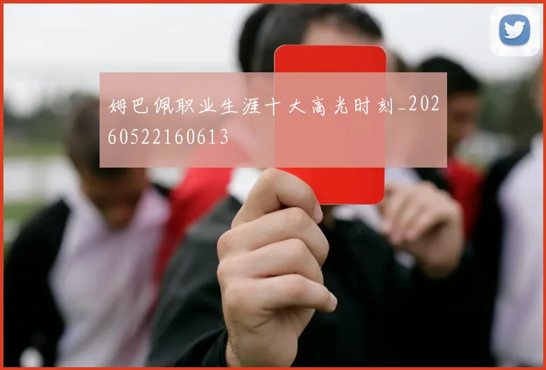 姆巴佩职业生涯十大高光时刻_20260522160613