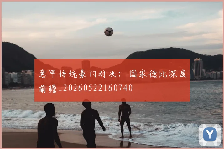 意甲传统豪门对决：国家德比深度前瞻_20260522160740