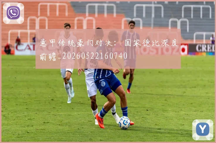 意甲传统豪门对决：国家德比深度前瞻_20260522160740