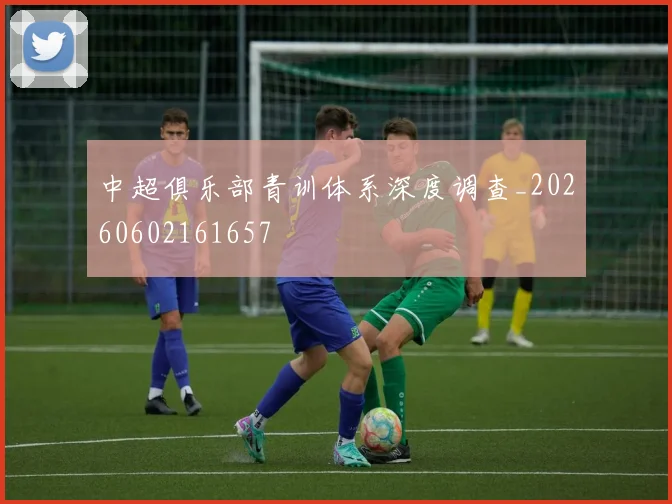 中超俱乐部青训体系深度调查_20260602161657