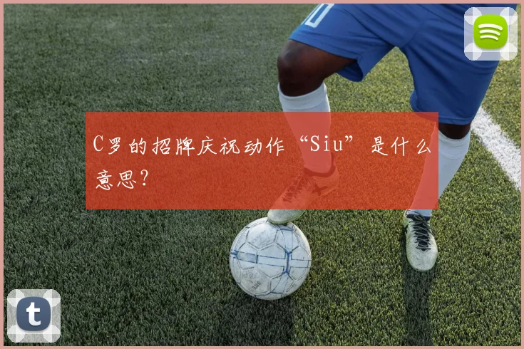 C罗的招牌庆祝动作“Siu”是什么意思?