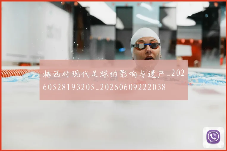 梅西对现代足球的影响与遗产_20260528193205_20260609222038