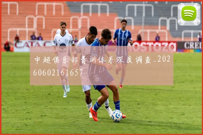 中超俱乐部青训体系深度调查_20260602161657