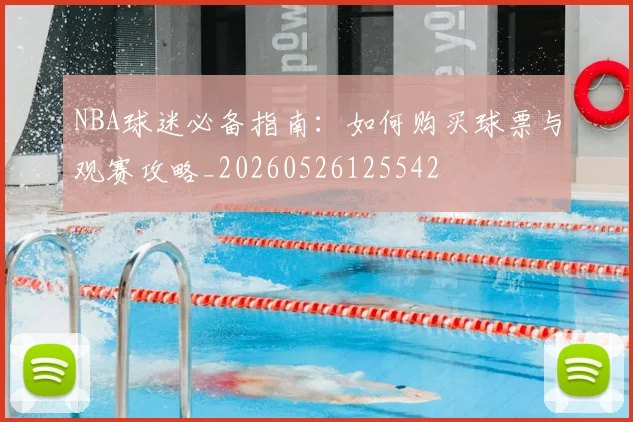 NBA球迷必备指南：如何购买球票与观赛攻略_20260526125542
